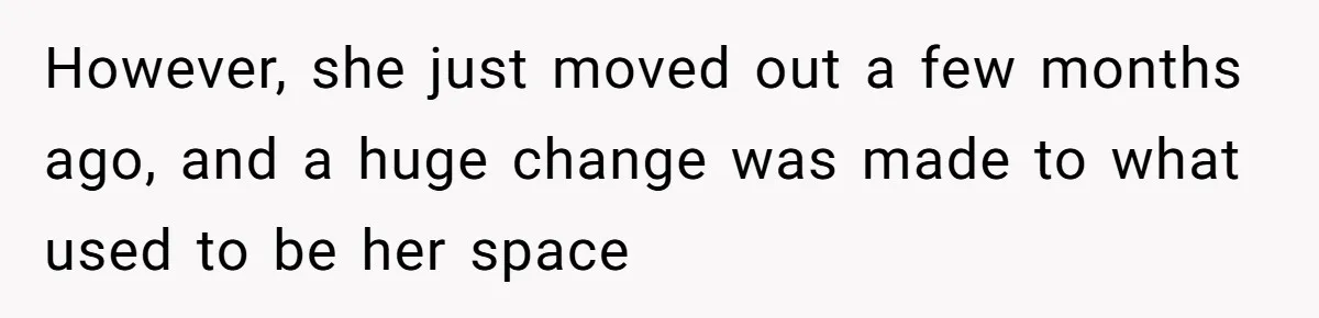 However, she just moved out a few months ago, and a huge change was made to what used to be her space