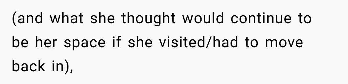 (and what she thought would continue to be her space if she visited/had to move back in),