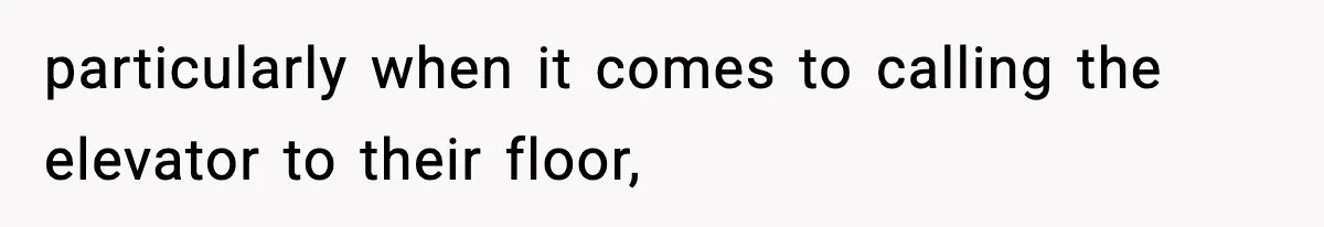 particularly when it comes to calling the elevator to their floor,