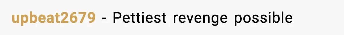 upbeat2679 - Pettiest revenge possible