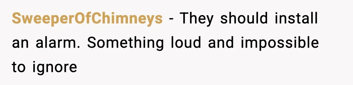 SweeperOfChimneys - They should install an alarm. Something loud and impossible to ignore