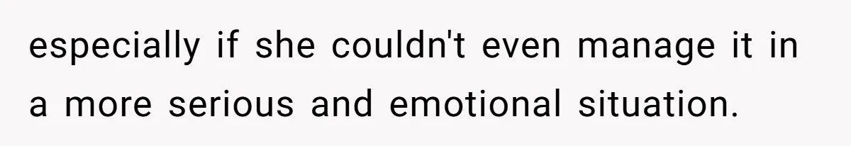especially if she couldn't even manage it in a more serious and emotional situation.