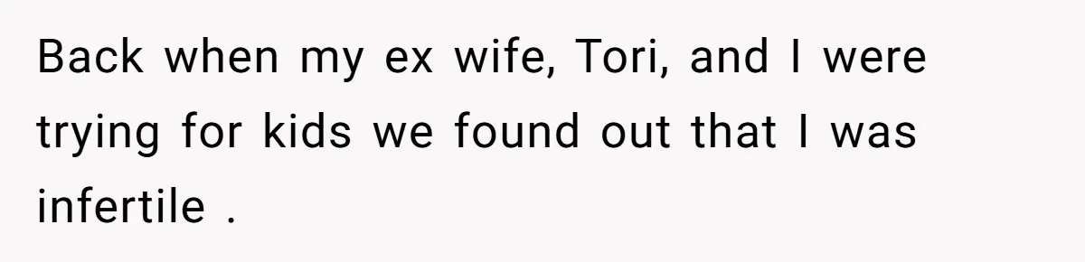 Back when my ex wife, Tori, and I were trying for kids we found out that I was infertile .