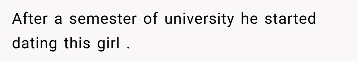 After a semester of university he started dating this girl .
