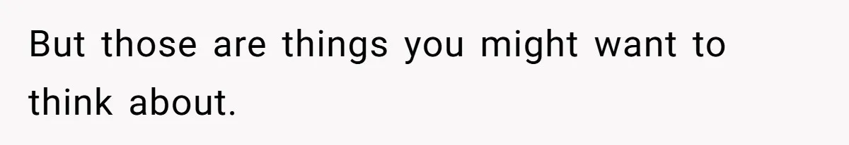 But those are things you might want to think about.