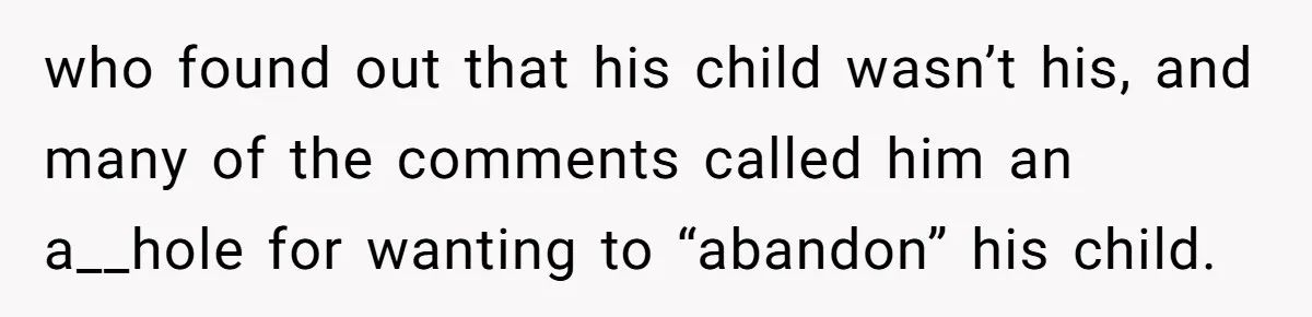 who found out that his child wasn’t his, and many of the comments called him an a__hole for wanting to “abandon” his child.