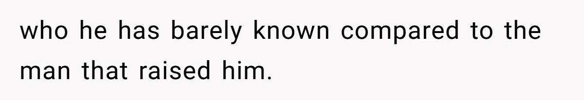 who he has barely known compared to the man that raised him.