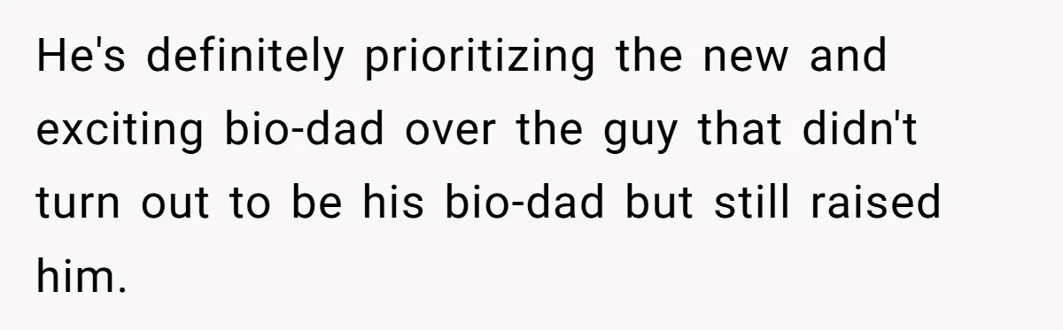 He's definitely prioritizing the new and exciting bio-dad over the guy that didn't turn out to be his bio-dad but still raised him.