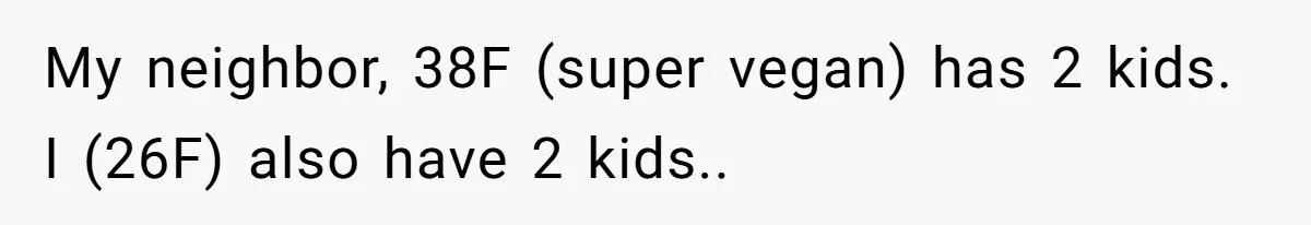 Woman Lets Vegan Mom Eat Non-Vegan Candy After She Steals Half Of Her Kids’ Halloween Haul My neighbor, 38F (super vegan) has 2 kids. I (26F) also have 2 kids..