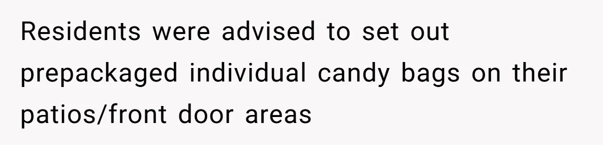 Woman Lets Vegan Mom Eat Non-Vegan Candy After She Steals Half Of Her Kids’ Halloween Haul Residents were advised to set out prepackaged individual candy bags on their patios/front door areas