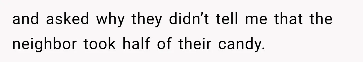 Woman Lets Vegan Mom Eat Non-Vegan Candy After She Steals Half Of Her Kids’ Halloween Haul and asked why they didn’t tell me that the neighbor took half of their candy.