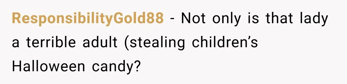 Woman Lets Vegan Mom Eat Non-Vegan Candy After She Steals Half Of Her Kids’ Halloween Haul ResponsibilityGold88 − Not only is that lady a terrible adult (stealing children’s Halloween candy?