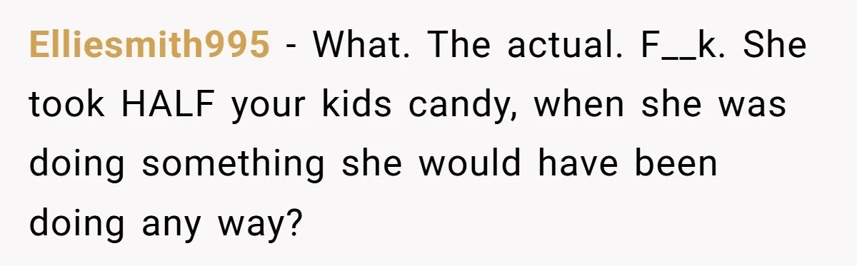 Woman Lets Vegan Mom Eat Non-Vegan Candy After She Steals Half Of Her Kids’ Halloween Haul Elliesmith995 − What. The actual. F__k. She took HALF your kids candy, when she was doing something she would have been doing any way?