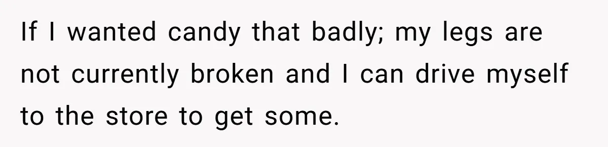 Woman Lets Vegan Mom Eat Non-Vegan Candy After She Steals Half Of Her Kids’ Halloween Haul If I wanted candy that badly; my legs are not currently broken and I can drive myself to the store to get some.