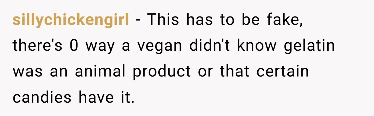 Woman Lets Vegan Mom Eat Non-Vegan Candy After She Steals Half Of Her Kids’ Halloween Haul sillychickengirl − This has to be fake, there's 0 way a vegan didn't know gelatin was an animal product or that certain candies have it.
