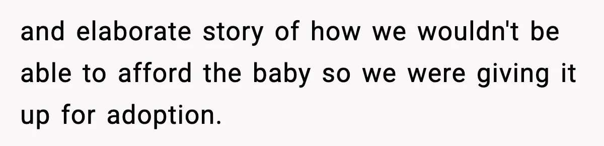 and elaborate story of how we wouldn't be able to afford the baby so we were giving it up for adoption.