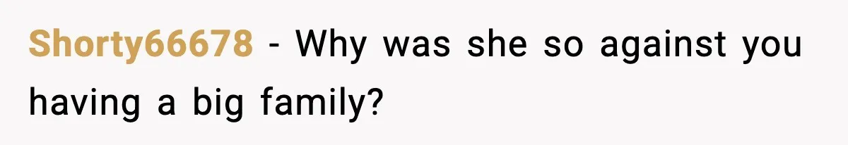 Shorty66678 - Why was she so against you having a big family?