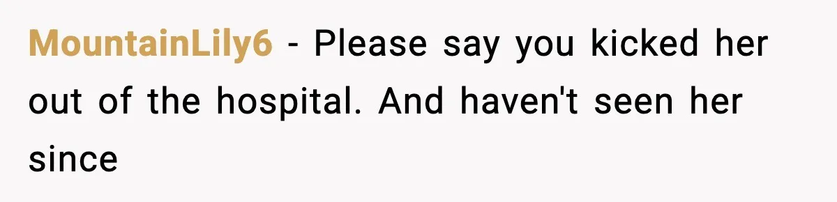 MountainLily6 - Please say you kicked her out of the hospital. And haven't seen her since