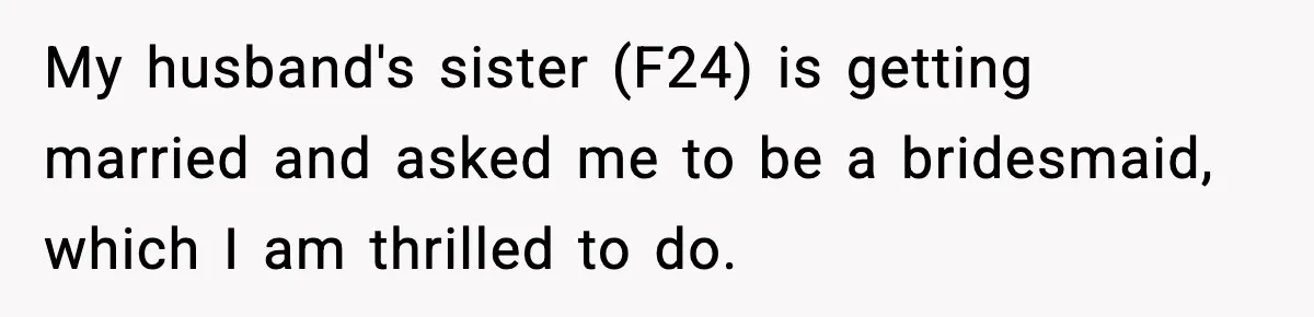 My husband's sister (F24) is getting married and asked me to be a bridesmaid, which I am thrilled to do.