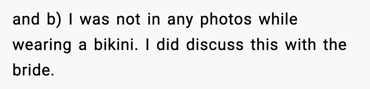 and b) I was not in any photos while wearing a bikini. I did discuss this with the bride.