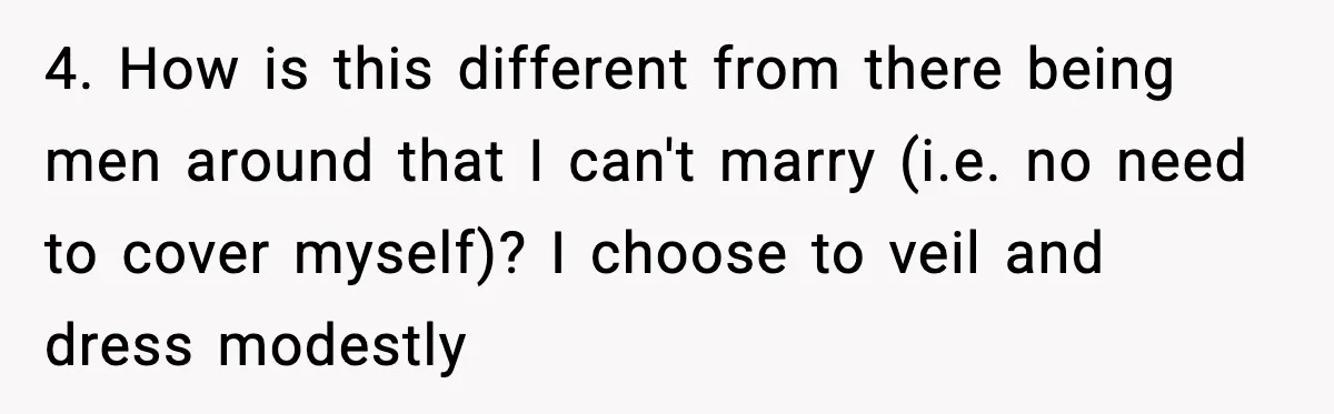 4. How is this different from there being men around that I can't marry (i.e. no need to cover myself)? I choose to veil and dress modestly