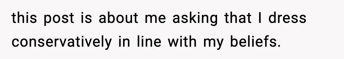 this post is about me asking that I dress conservatively in line with my beliefs.