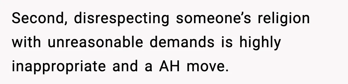 Second, disrespecting someone’s religion with unreasonable demands is highly inappropriate and a AH move.
