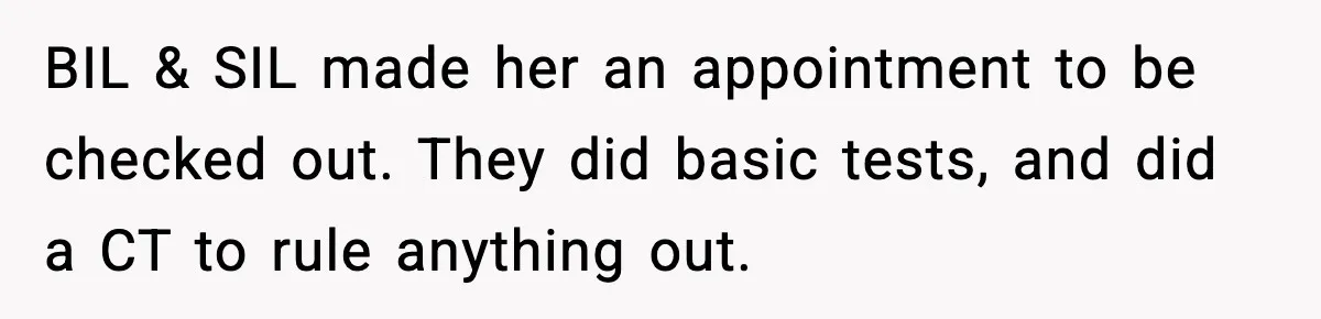 Grandma Told Kids Their Parents Were Passed Away, Then Claimed It “Did No Harm” BIL & SIL made her an appointment to be checked out. They did basic tests, and did a CT to rule anything out.