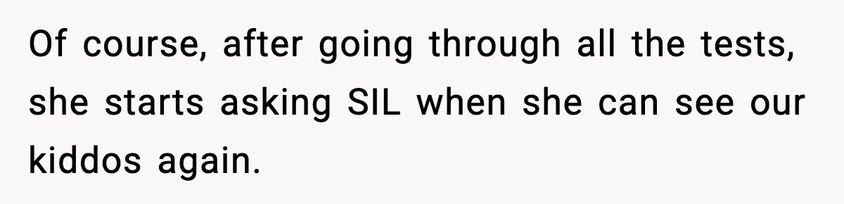 Grandma Told Kids Their Parents Were Passed Away, Then Claimed It “Did No Harm” Of course, after going through all the tests, she starts asking SIL when she can see our kiddos again.