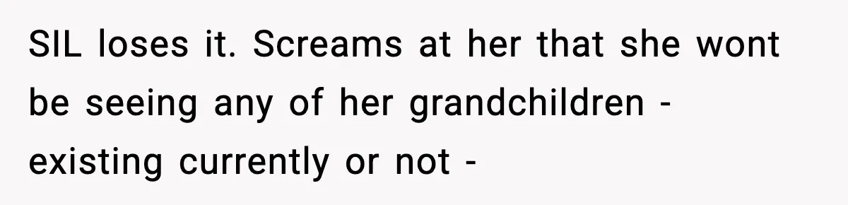 Grandma Told Kids Their Parents Were Passed Away, Then Claimed It “Did No Harm” SIL loses it. Screams at her that she wont be seeing any of her grandchildren - existing currently or not -