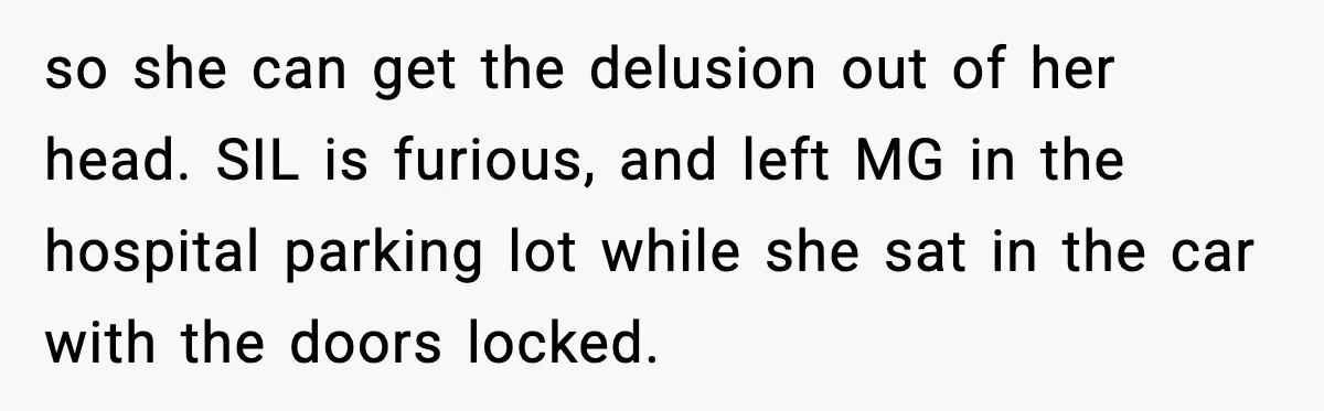 Grandma Told Kids Their Parents Were Passed Away, Then Claimed It “Did No Harm” so she can get the delusion out of her head. SIL is furious, and left MG in the hospital parking lot while she sat in the car with the doors...