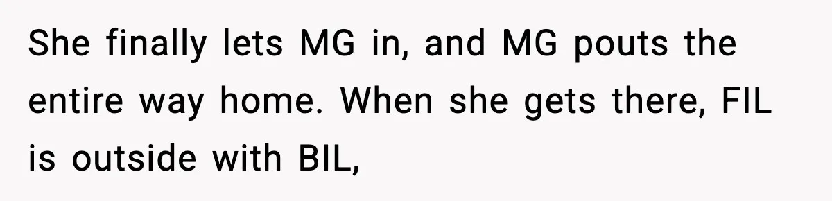 Grandma Told Kids Their Parents Were Passed Away, Then Claimed It “Did No Harm” She finally lets MG in, and MG pouts the entire way home. When she gets there, FIL is outside with BIL,