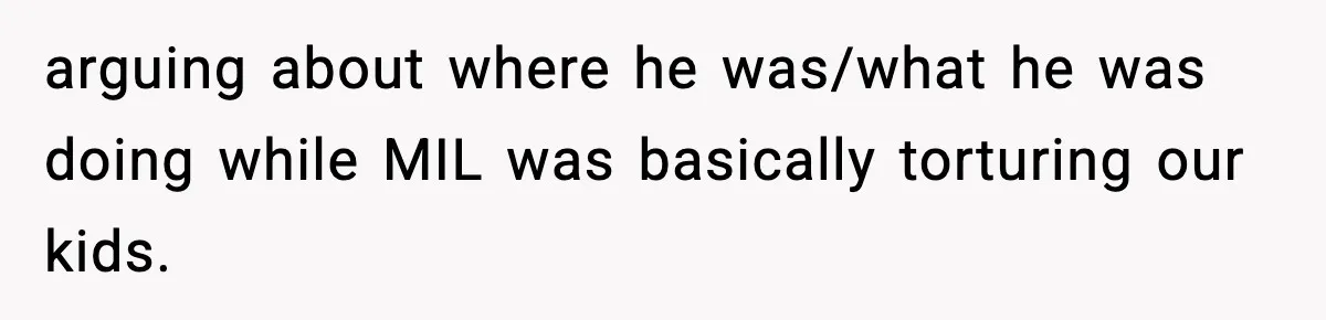 Grandma Told Kids Their Parents Were Passed Away, Then Claimed It “Did No Harm” arguing about where he was/what he was doing while MIL was basically torturing our kids.