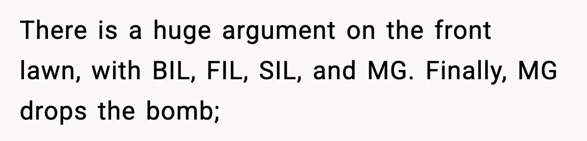 Grandma Told Kids Their Parents Were Passed Away, Then Claimed It “Did No Harm” There is a huge argument on the front lawn, with BIL, FIL, SIL, and MG. Finally, MG drops the bomb;