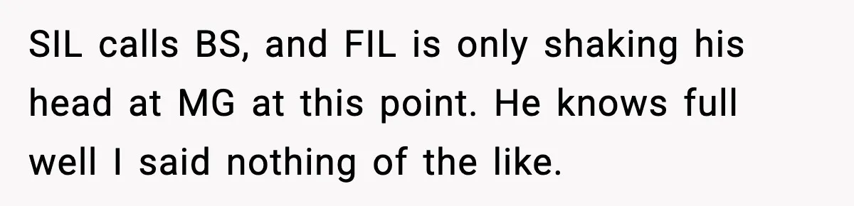 Grandma Told Kids Their Parents Were Passed Away, Then Claimed It “Did No Harm” SIL calls BS, and FIL is only shaking his head at MG at this point. He knows full well I said nothing of the like.