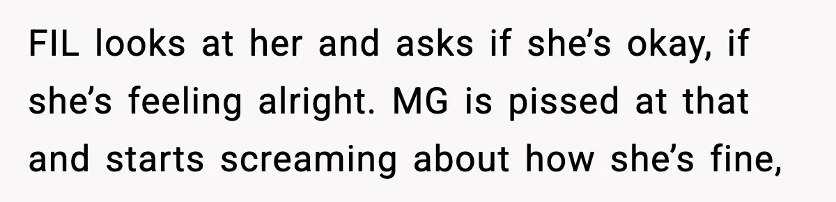 Grandma Told Kids Their Parents Were Passed Away, Then Claimed It “Did No Harm” FIL looks at her and asks if she’s okay, if she’s feeling alright. MG is pissed at that and starts screaming about how she’s fine,