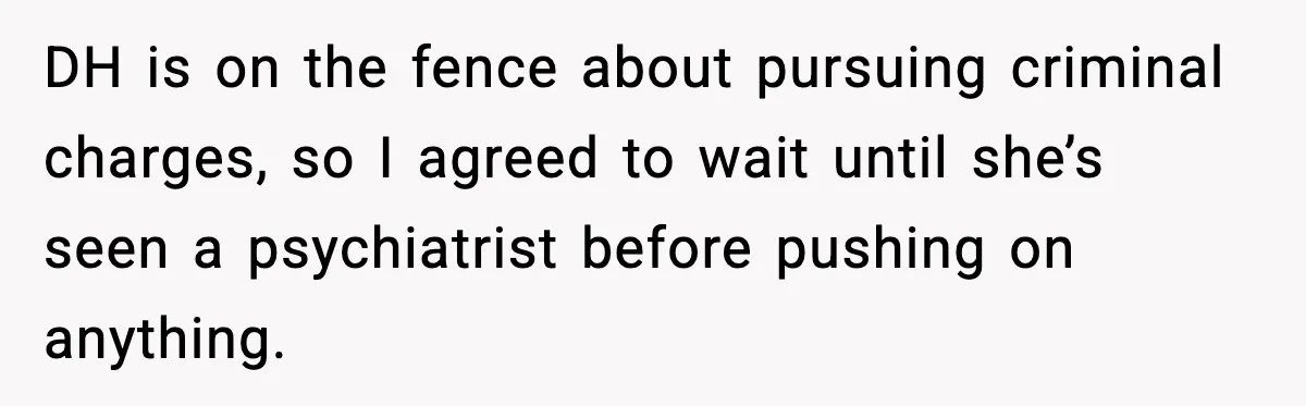 Grandma Told Kids Their Parents Were Passed Away, Then Claimed It “Did No Harm” DH is on the fence about pursuing criminal charges, so I agreed to wait until she’s seen a psychiatrist before pushing on anything.
