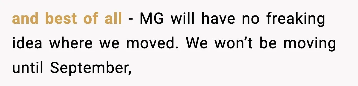 Grandma Told Kids Their Parents Were Passed Away, Then Claimed It “Did No Harm” and best of all - MG will have no freaking idea where we moved. We won’t be moving until September,