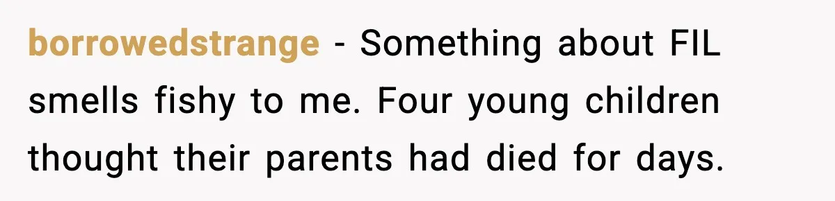 Grandma Told Kids Their Parents Were Passed Away, Then Claimed It “Did No Harm” borrowedstrange - Something about FIL smells fishy to me. Four young children thought their parents had died for days.