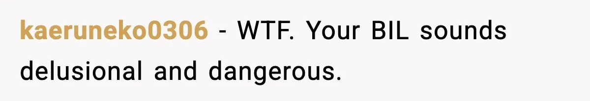 Grandma Told Kids Their Parents Were Passed Away, Then Claimed It “Did No Harm” kaeruneko0306 - WTF. Your BIL sounds delusional and dangerous.