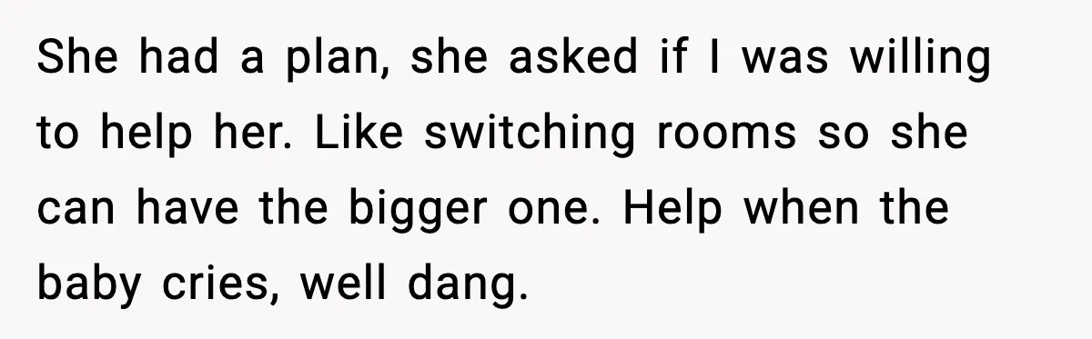 Student Refuses To Live With Roommate’s Baby And Tells Her To Move She had a plan, she asked if I was willing to help her. Like switching rooms so she can have the bigger one. Help when the baby cries, well dang.
