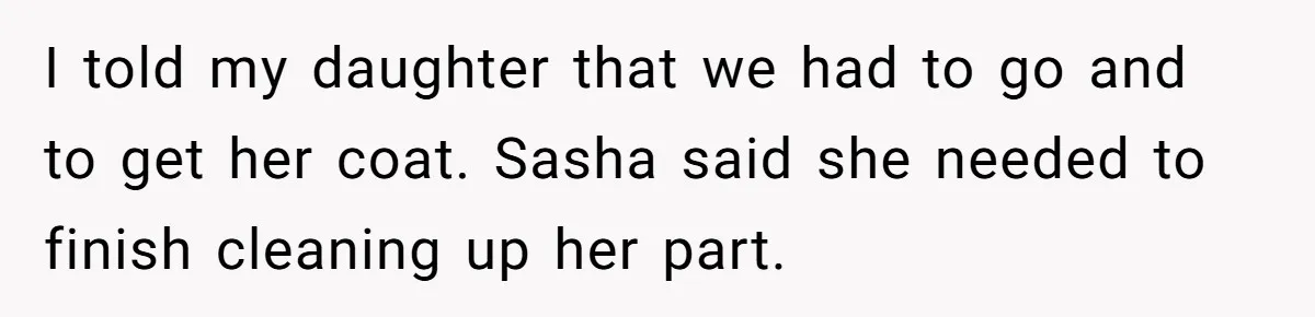 Mom Refuses To Let Toddler Finish Cleaning Toys At Daycare Because She’s Running Late I told my daughter that we had to go and to get her coat. Sasha said she needed to finish cleaning up her part.