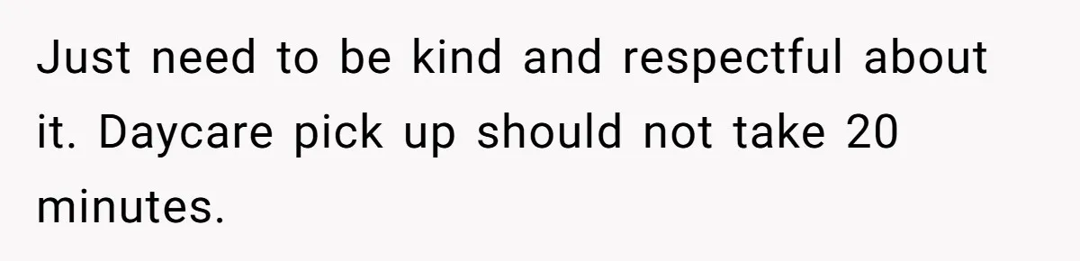 Mom Refuses To Let Toddler Finish Cleaning Toys At Daycare Because She’s Running Late Just need to be kind and respectful about it. Daycare pick up should not take 20 minutes.