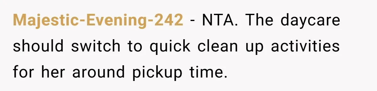 Mom Refuses To Let Toddler Finish Cleaning Toys At Daycare Because She’s Running Late Majestic-Evening-242 − NTA. The daycare should switch to quick clean up activities for her around pickup time.