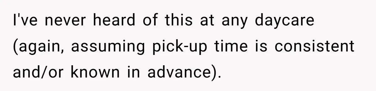 Mom Refuses To Let Toddler Finish Cleaning Toys At Daycare Because She’s Running Late I've never heard of this at any daycare (again, assuming pick-up time is consistent and/or known in advance).