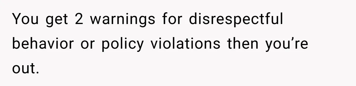 Mom Refuses To Let Toddler Finish Cleaning Toys At Daycare Because She’s Running Late You get 2 warnings for disrespectful behavior or policy violations then you’re out.