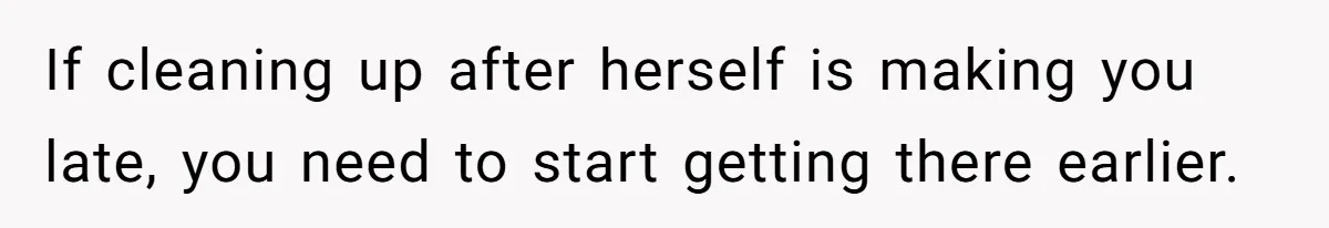 Mom Refuses To Let Toddler Finish Cleaning Toys At Daycare Because She’s Running Late If cleaning up after herself is making you late, you need to start getting there earlier.