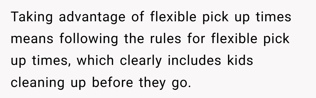Mom Refuses To Let Toddler Finish Cleaning Toys At Daycare Because She’s Running Late Taking advantage of flexible pick up times means following the rules for flexible pick up times, which clearly includes kids cleaning up before they go.