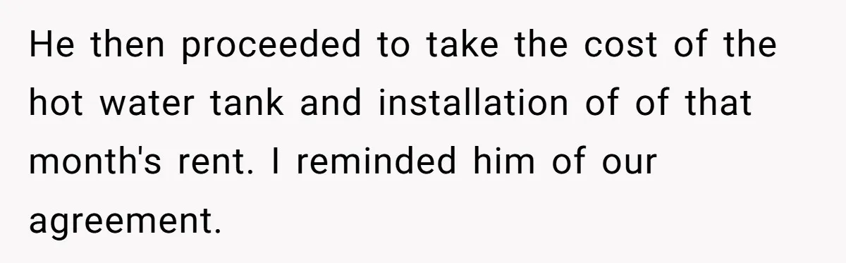 Landlord Sells Rental House After Brother Stops Paying Rent And Refuses Maintenance He then proceeded to take the cost of the hot water tank and installation of of that month's rent. I reminded him of our agreement.