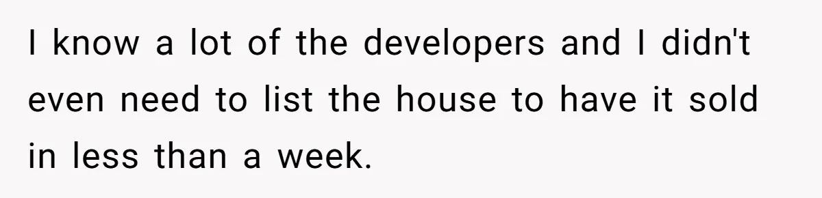 Landlord Sells Rental House After Brother Stops Paying Rent And Refuses Maintenance I know a lot of the developers and I didn't even need to list the house to have it sold in less than a week.